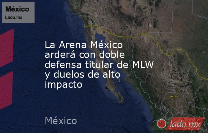 La Arena México arderá con doble defensa titular de MLW y duelos de alto impacto. Noticias en tiempo real