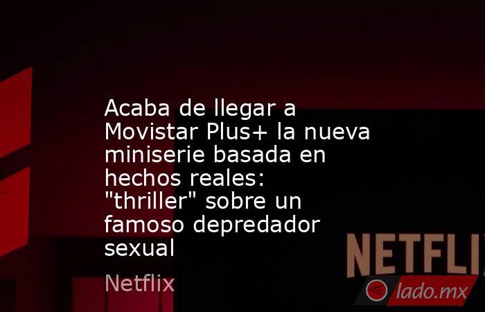                                                                                            Acaba de llegar a Movistar Plus+ la nueva miniserie basada en hechos reales: 