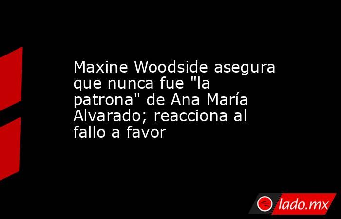 Maxine Woodside asegura que nunca fue 