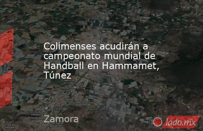 Colimenses acudirán a campeonato mundial de Handball en Hammamet, Túnez. Noticias en tiempo real
