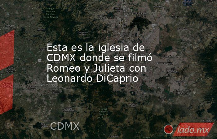 Esta es la iglesia de CDMX donde se filmó Romeo y Julieta con Leonardo DiCaprio. Noticias en tiempo real