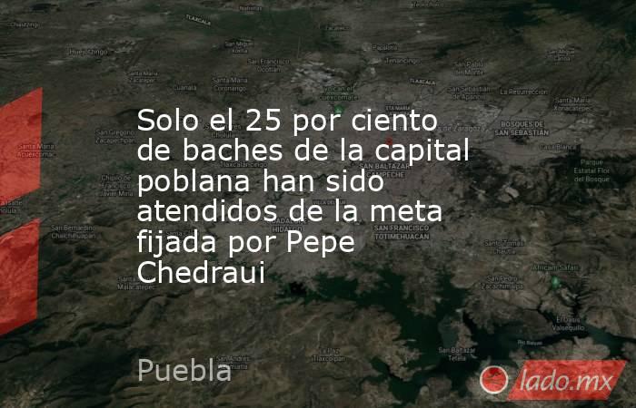 Solo el 25 por ciento de baches de la capital poblana han sido atendidos de la meta fijada por Pepe Chedraui. Noticias en tiempo real