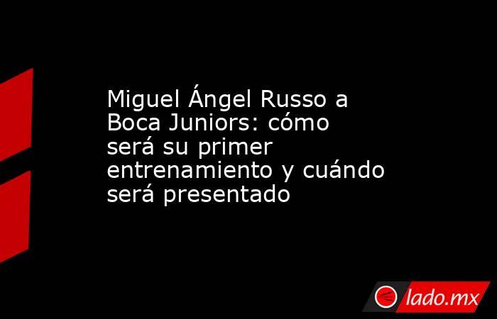 Miguel Ángel Russo a Boca Juniors: cómo será su primer entrenamiento y cuándo será presentado. Noticias en tiempo real