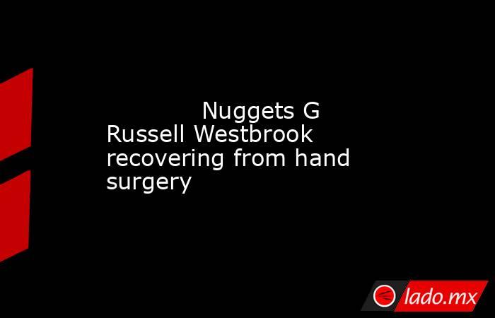             Nuggets G Russell Westbrook recovering from hand surgery        . Noticias en tiempo real