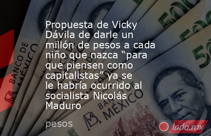 Propuesta de Vicky Dávila de darle un millón de pesos a cada niño que nazca “para que piensen como capitalistas” ya se le habría ocurrido al socialista Nicolás Maduro. Noticias en tiempo real