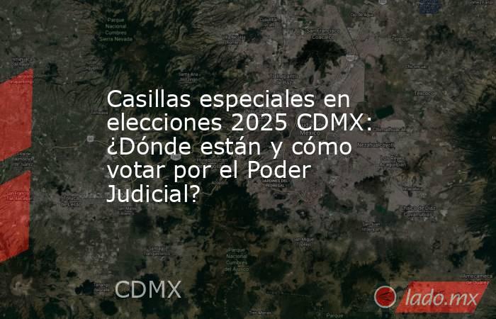 Casillas especiales en elecciones 2025 CDMX: ¿Dónde están y cómo votar por el Poder Judicial? . Noticias en tiempo real