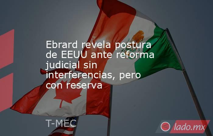 Ebrard revela postura de EEUU ante reforma judicial sin interferencias, pero con reserva. Noticias en tiempo real