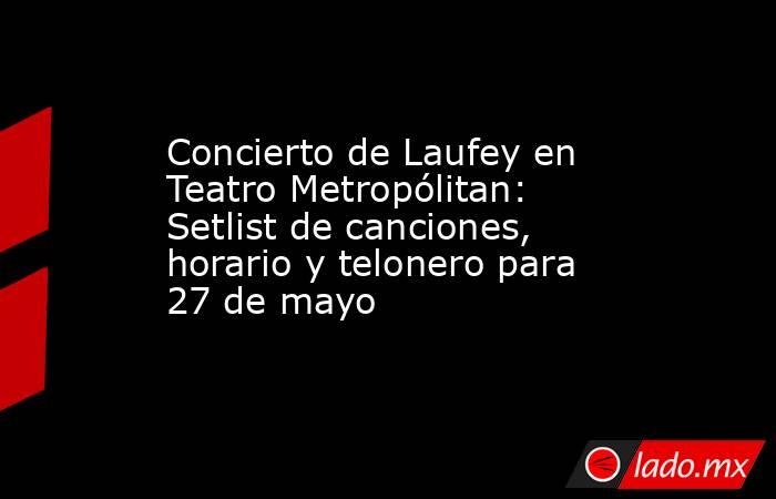 Concierto de Laufey en Teatro Metropólitan: Setlist de canciones, horario y telonero para 27 de mayo. Noticias en tiempo real