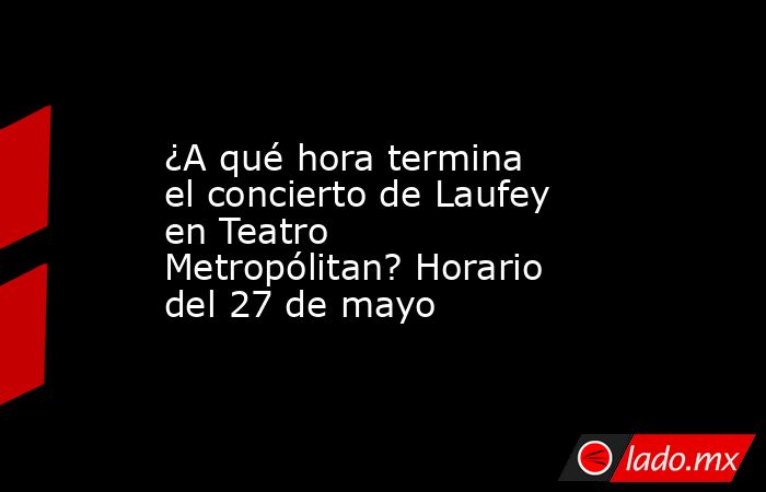 ¿A qué hora termina el concierto de Laufey en Teatro Metropólitan? Horario del 27 de mayo. Noticias en tiempo real