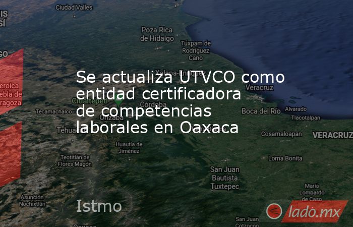 Se actualiza UTVCO como entidad certificadora de competencias laborales en Oaxaca. Noticias en tiempo real