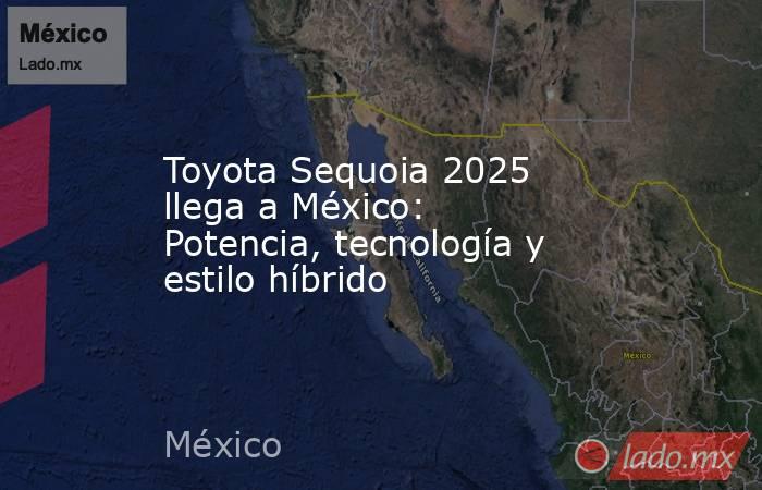 Toyota Sequoia 2025 llega a México: Potencia, tecnología y estilo híbrido. Noticias en tiempo real
