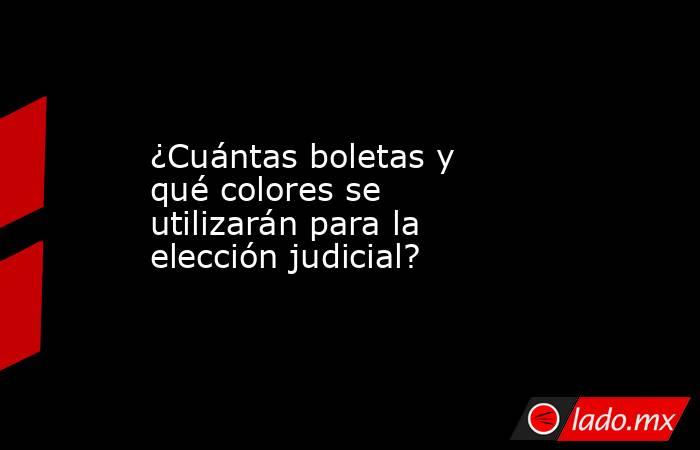 ¿Cuántas boletas y qué colores se utilizarán para la elección judicial?. Noticias en tiempo real
