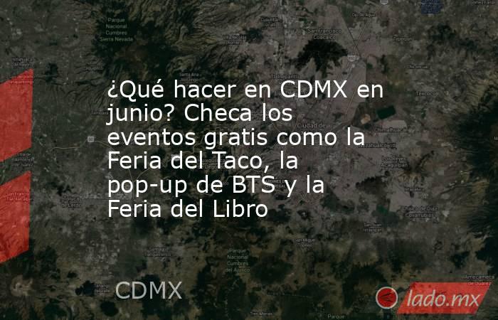 ¿Qué hacer en CDMX en junio? Checa los eventos gratis como la Feria del Taco, la pop-up de BTS y la Feria del Libro. Noticias en tiempo real