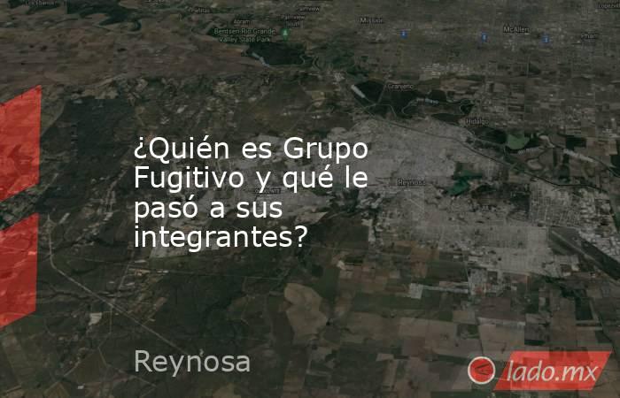 ¿Quién es Grupo Fugitivo y qué le pasó a sus integrantes?. Noticias en tiempo real