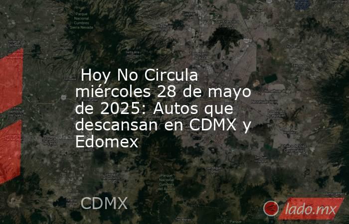  Hoy No Circula miércoles 28 de mayo de 2025: Autos que descansan en CDMX y Edomex. Noticias en tiempo real