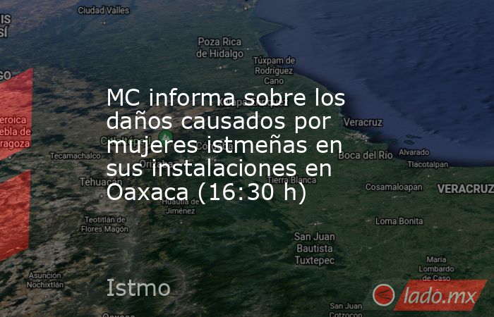 MC informa sobre los daños causados por mujeres istmeñas en sus instalaciones en Oaxaca (16:30 h). Noticias en tiempo real
