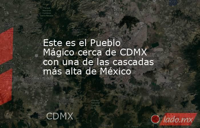 Este es el Pueblo Mágico cerca de CDMX con una de las cascadas más alta de México. Noticias en tiempo real