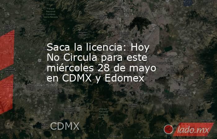 Saca la licencia: Hoy No Circula para este miércoles 28 de mayo en CDMX y Edomex. Noticias en tiempo real