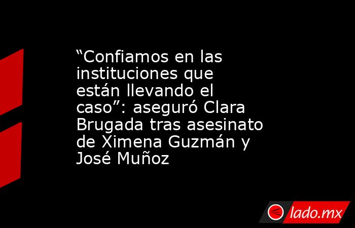 “Confiamos en las instituciones que están llevando el caso”: aseguró Clara Brugada tras asesinato de Ximena Guzmán y José Muñoz. Noticias en tiempo real