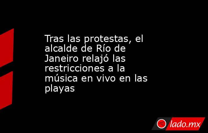 Tras las protestas, el alcalde de Río de Janeiro relajó las restricciones a la música en vivo en las playas. Noticias en tiempo real