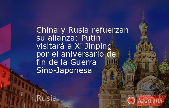 China y Rusia refuerzan su alianza: Putin visitará a Xi Jinping por el aniversario del fin de la Guerra Sino-Japonesa. Noticias en tiempo real