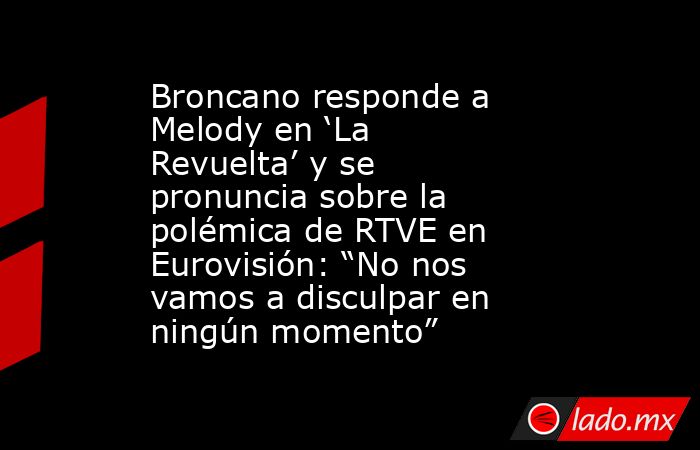 Broncano responde a Melody en ‘La Revuelta’ y se pronuncia sobre la polémica de RTVE en Eurovisión: “No nos vamos a disculpar en ningún momento”. Noticias en tiempo real