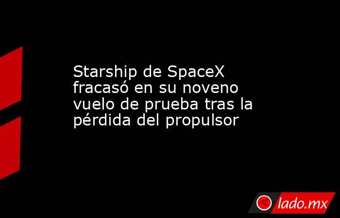 Starship de SpaceX fracasó en su noveno vuelo de prueba tras la pérdida del propulsor. Noticias en tiempo real