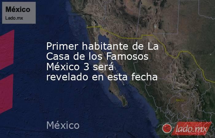 Primer habitante de La Casa de los Famosos México 3 será revelado en esta fecha  . Noticias en tiempo real