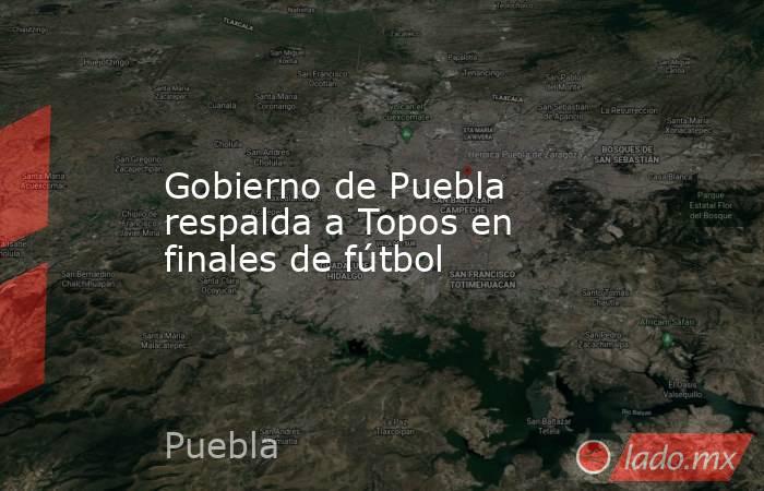 Gobierno de Puebla respalda a Topos en finales de fútbol. Noticias en tiempo real