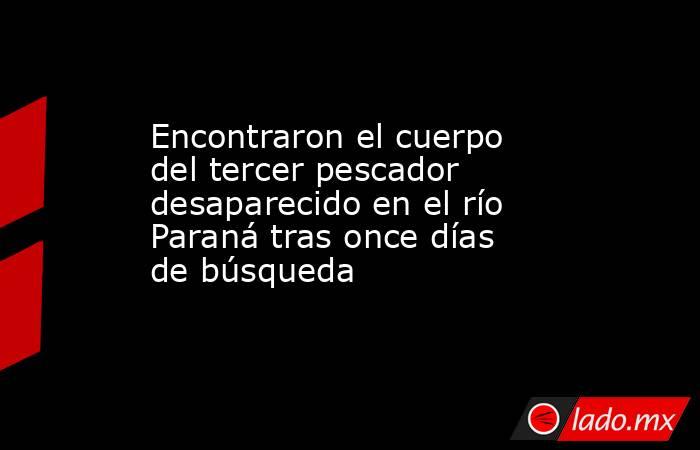 Encontraron el cuerpo del tercer pescador desaparecido en el río Paraná tras once días de búsqueda. Noticias en tiempo real
