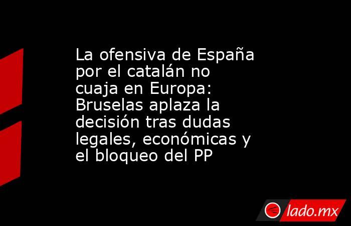 La ofensiva de España por el catalán no cuaja en Europa: Bruselas aplaza la decisión tras dudas legales, económicas y el bloqueo del PP. Noticias en tiempo real