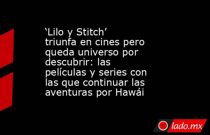 ‘Lilo y Stitch’ triunfa en cines pero queda universo por descubrir: las películas y series con las que continuar las aventuras por Hawái. Noticias en tiempo real