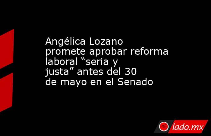 Angélica Lozano promete aprobar reforma laboral “seria y justa” antes del 30 de mayo en el Senado. Noticias en tiempo real