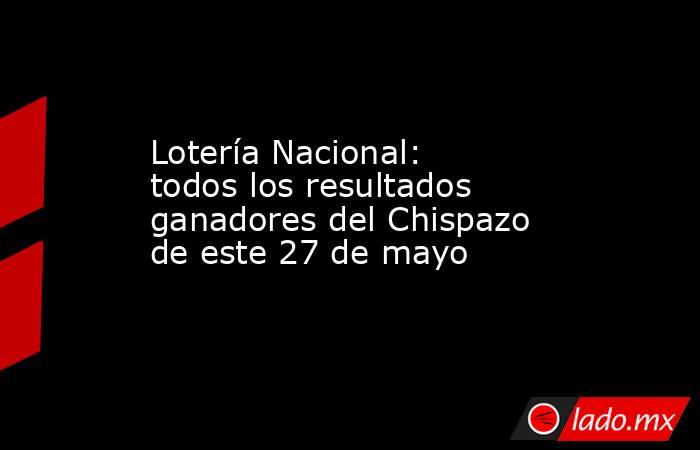 Lotería Nacional: todos los resultados ganadores del Chispazo de este 27 de mayo. Noticias en tiempo real