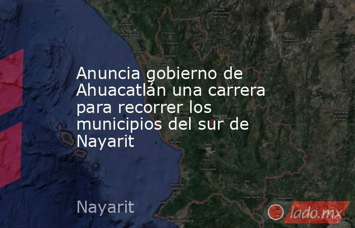 Anuncia gobierno de Ahuacatlán una carrera para recorrer los municipios del sur de Nayarit. Noticias en tiempo real
