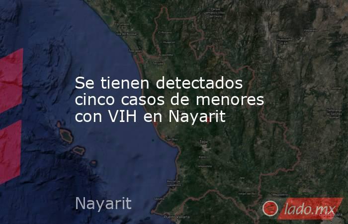 Se tienen detectados cinco casos de menores con VIH en Nayarit. Noticias en tiempo real
