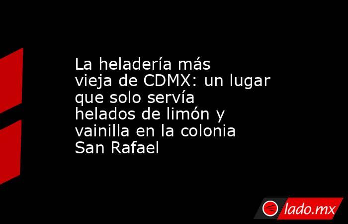 La heladería más vieja de CDMX: un lugar que solo servía helados de limón y vainilla en la colonia San Rafael. Noticias en tiempo real