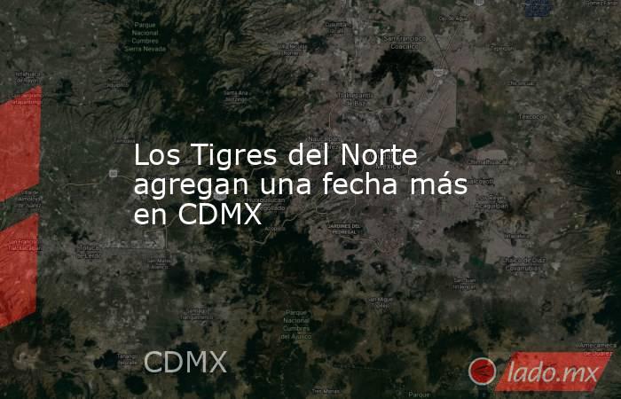 Los Tigres del Norte agregan una fecha más en CDMX. Noticias en tiempo real