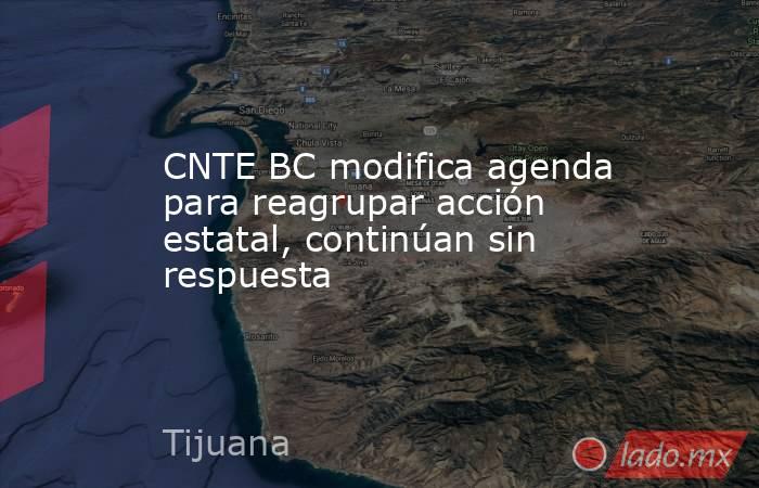 CNTE BC modifica agenda para reagrupar acción estatal, continúan sin respuesta. Noticias en tiempo real