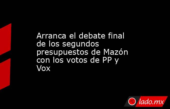 Arranca el debate final de los segundos presupuestos de Mazón con los votos de PP y Vox. Noticias en tiempo real