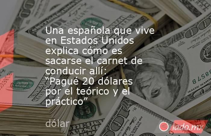 Una española que vive en Estados Unidos explica cómo es sacarse el carnet de conducir allí: “Pagué 20 dólares por el teórico y el práctico”. Noticias en tiempo real