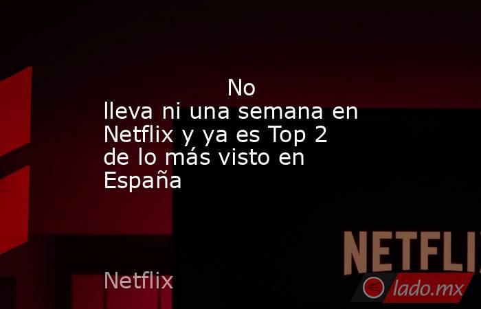                                                                                         No lleva ni una semana en Netflix y ya es Top 2 de lo más visto en España                                                                                    . Noticias en tiempo real