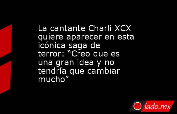La cantante Charli XCX quiere aparecer en esta icónica saga de terror: “Creo que es una gran idea y no tendría que cambiar mucho”. Noticias en tiempo real