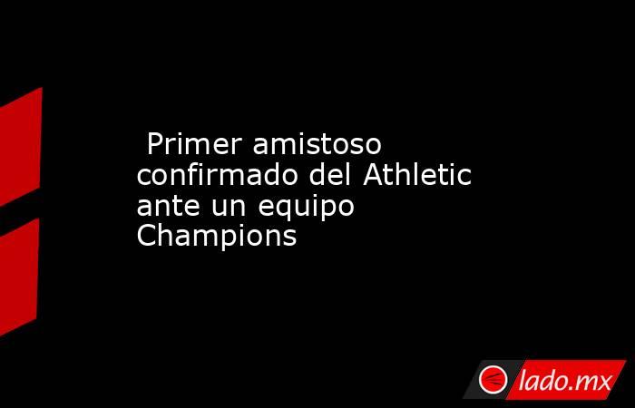                                                                          Primer amistoso confirmado del Athletic ante un equipo Champions                                                                     . Noticias en tiempo real