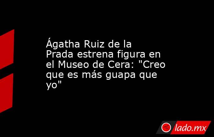 Ágatha Ruiz de la Prada estrena figura en el Museo de Cera: 