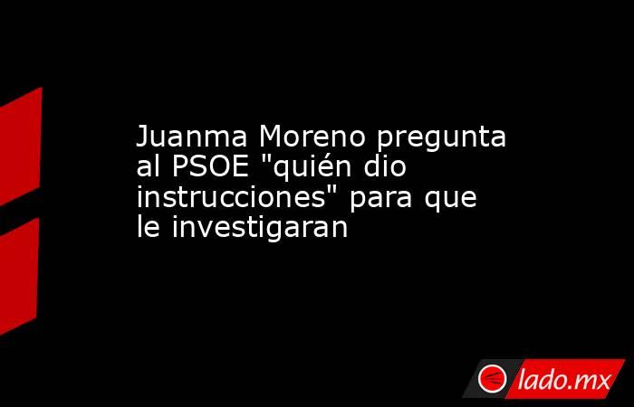 Juanma Moreno pregunta al PSOE 