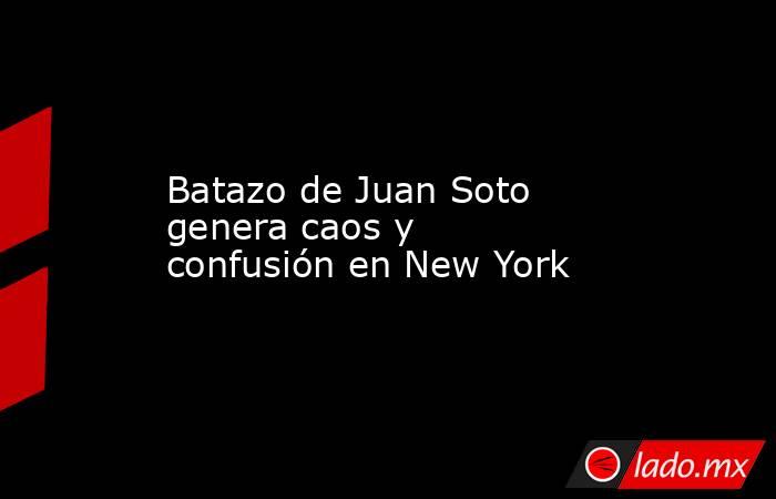 Batazo de Juan Soto genera caos y confusión en New York. Noticias en tiempo real