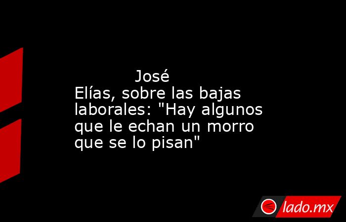                                                                                                            José Elías, sobre las bajas laborales: 