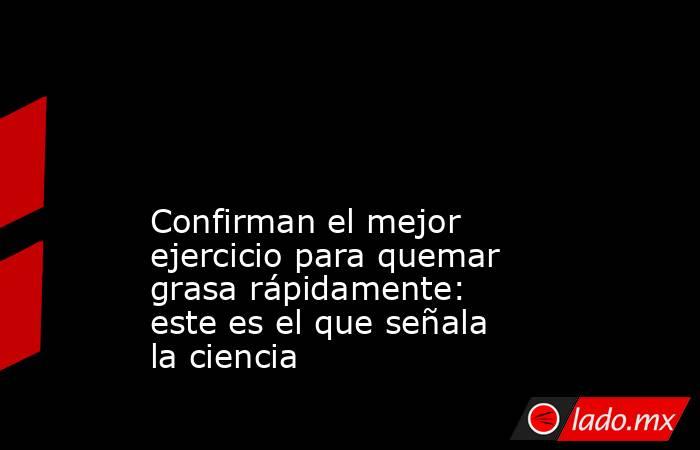                                                                                                                                                 Confirman el mejor ejercicio para quemar grasa rápidamente: este es el que señala la ciencia                   . Noticias en tiempo real