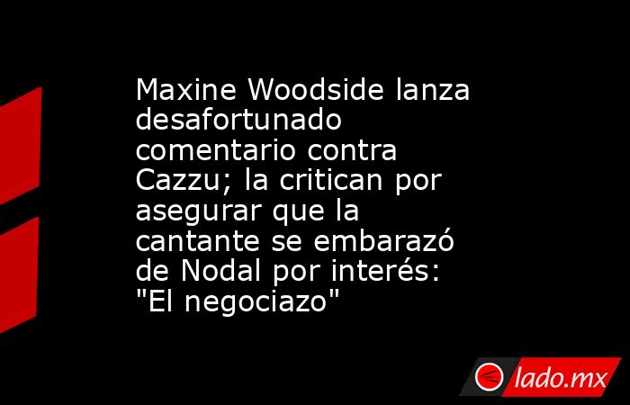 Maxine Woodside lanza desafortunado comentario contra Cazzu; la critican por asegurar que la cantante se embarazó de Nodal por interés: 